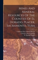 Mines And Mineral Resources Of The Counties Of El Dorado, Placer, Sacramento, Yuba 1016297939 Book Cover