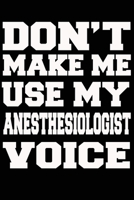 Don't Make Me Use My ANESTHESIOLOGIST Voice Journal and Notebook With Lined and 120 Blank Pages 1660782309 Book Cover