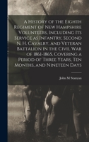 A History of the Eighth Regiment of New Hampshire Volunteers, Including its Service as Infantry, Second N. H. Cavalry, and Veteran Battalion in the ... of Three Years, ten Months, and Nineteen Days 1017697019 Book Cover
