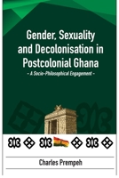 Gender, Sexuality and Decolonisation in Postcolonial Ghana: A Socio-Philosophical Engagement: A Socio-Philosophical Engagement 995655295X Book Cover