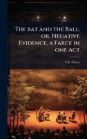 The bat and the Ball; or, Negative Evidence, a Farce in one Act 1024025012 Book Cover