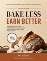 BAKE LESS EARN BETTER: The Microbakery Guide to Higher Profits, Less Burnout, and a Business That Fits The Life You Want B0H9SXXBMZ Book Cover