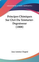 Principes Chimiques Sur L'Art Du Teinturier-Degraisseur (1808) 1274328616 Book Cover