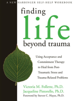 Finding Life Beyond Trauma: Using Acceptance and Commitment Therapy to Heal from Post-Traumatic Stress and Trauma-Related Problems 1572244976 Book Cover