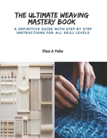 The Ultimate Weaving Mastery Book: A Definitive Guide with Step by Step Instructions for All Skill Levels B0CPZL3QHH Book Cover