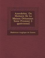 Anecdotes, Ou Histoire de La Maison Ottomane. Tome Premier [-Quatrieme] 1286878527 Book Cover