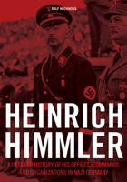 Heinrich Himmler: A Detailed History of His Offices, Commands, and Organizations in Nazi Germany 0764352598 Book Cover
