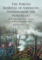 The Forced Removal of American Indians from the Northeast: A History of Territorial Cessions and Relocations, 1620-1854 0786464968 Book Cover