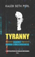 Tyranny Against Human Consciousness: A REVOLUTION IN HUMAN BECOMING 1916261396 Book Cover