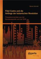 Fidel Castro Und Die Anfange Der Kubanischen Revolution: Pressekommentare Aus Der Bundesrepublik Und Der Ddr 3954251469 Book Cover