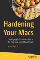 Hardening Your Macs: Keeping Apple Computers Safe at the Hardware and Software Level 1484289382 Book Cover