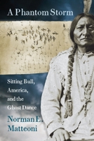 A Phantom Storm: Sitting Bull, America, and the Ghost Dance 1941813526 Book Cover