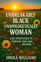 Unbreakably Black Unapologetically Woman: Life Strategies to Survive 2025 and Beyond B0G6JV27X8 Book Cover