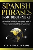 Spanish Phrases for Beginners: The Beginner's Guide with the Most Common Phrases to Learning Conversational Language. Many Words in the Context, and...How to Learn Spanish in Your Car!!! B0858S8MB1 Book Cover