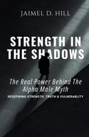 Strength in the Shadows: The Real power Behind the Alpha Male Myth: Redefining Strength, Truth & Vulnerability: The Real power Behind the Alpha Male ... Myth: Redefining Strength, Truth & Vulnerabil B0DXTDRBR2 Book Cover
