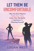 LET THEM BE UNCOMFORTABLE: Why You Don’t Need to Soften Your Truth, Lower Your Standards, or Apologize for Choosing Yourself (The Let Them Emotional Detachment Series) B0GN8GN7DY Book Cover
