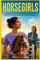 HORSEGIRLS: A Companion to the Film's Story, Characters, Themes, Ending, Cast, Screen Details, and Viewing Experience B0H7L4TTV6 Book Cover