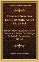 Concours Generaux De L'Universite, Annee 1841-1845: Devoirs Francais, Latins Et Grecs Donnes Aux Eleves Des Colleges De Paris Et De Versailles (1845) 1168479908 Book Cover