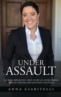 Under Assault: A Crime Reporter's True Story Overcoming Of Sexual Trauma and Exposing Injustice 1969826347 Book Cover