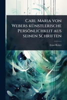 Carl Maria von Webers kÃ1/4nstlerische Persönlichkeit aus seinen Schriften (German Edition) 1024093573 Book Cover