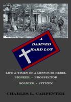 A Damned Hard Lot : Life and Times of a Missouri Rebel-Pioneer-Prospector-Soldier and Citizen B087QY19GQ Book Cover