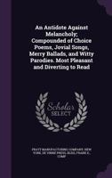 An Antidote Against Melancholy; Compounded of Choice Poems, Jovial Songs, Merry Ballads, and Witty Parodies. Most Pleasant and Diverting to Read 0548602069 Book Cover