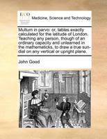 Multum in parvo: or, tables exactly calculated for the latitude of London. Teaching any person, though of an ordinary capacity and unlearned in the ... sun-dial on any vertical or upright plane. 1170727239 Book Cover