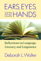 Ears, Eyes, and Hands: Reflections on Language, Literacy, and Linguistics 1944838392 Book Cover