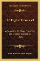 Old English Drama V1: A Selection Of Plays From The Old English Dramatists 1166326659 Book Cover
