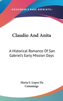 Claudio And Anita: A Historical Romance Of San Gabriel's Early Mission Days 0548399670 Book Cover