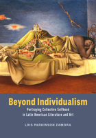 Beyond Individualism: Portraying Collective Selfhood in Latin American Literature and Art 0226843173 Book Cover