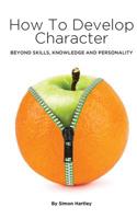 How to Develop Character: Beyond Skills, Knowledge and Personality 1518832296 Book Cover