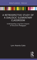 Retrospective Study of a Dialogic Elementary Classroom : Understanding Long-Term Impacts of Discursive Pedagogies 0367640406 Book Cover