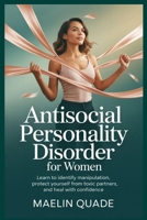 Antisocial Personality Disorder for Women: Learn to Identify Manipulation, Protect Yourself from Toxic Partners, and Heal with Confidence B0FTVQN4FQ Book Cover