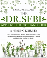 The Dr. Sebi Approved Herbs Handbook - A Healing Journey: The Complete List of Herbal Medicine with 10-Day Detox-Plans To Reverse Disease, Naturally Cleanse and Revitalize the Electric Body 1801324204 Book Cover