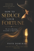 How to Seduce Your Fortune: The Art of Becoming Irresistible to Opportunity B0HGBKJNXB Book Cover
