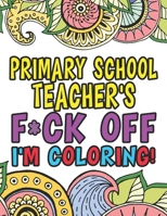 Primary School Teacher's Fuck Off I'm Coloring: Coloring Books For Primary School Teachers 1674242859 Book Cover