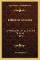 Episodios Chilenos: La Revolucion Del 20 De Abril De 1851 (1893) 1145908837 Book Cover