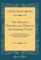 The Mission, History and Times of the Farmers Union: A Narrative of the Greatest Industrial-Agricultural Organization in History and Its Makers (Classic Reprint) 1165808811 Book Cover