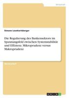 Die Regulierung des Bankensektors im Spannungsfeld zwischen Systemstabilit�t und Effizienz. Mikroprudenz versus Makroprudenz 3668809941 Book Cover