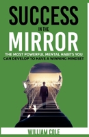 Success in the Mirror: The Most Powerful Mental Habits You Can Develop to Have a Winning Mindset B0874PF7YX Book Cover