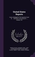 United States Reports: Cases Adjudged In The Supreme Court At ... And Rules Announced At ..., Volume 123 134792860X Book Cover