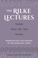 The Rilke Lectures – Philosophy – Religion - Myth – Poetry – Psychology: Windows into the Wisdom of the Sophianic Cross 1685036759 Book Cover