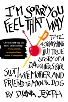 I'm Sorry You Feel That Way: The Astonishing But True Story of a Daughter, Sister, Slut, Wife, Mother, and Friend to Man and Dog 0425232212 Book Cover