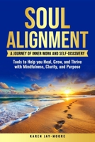 SOUL ALIGNMENT: A JOURNEY OF INNER WORK AND SELF-DISCOVERY: TOOLS TO HELP YOU HEAL, GROW AND THRIVE WITH MINDFULNESS, CLARITY AND PURPOSE B0FQPJN2MR Book Cover