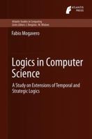Logics in Computer Science: A Study on Extensions of Temporal and Strategic Logics 9491216945 Book Cover