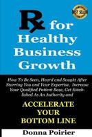 Rx for Healthy Business Growth: How to be Seen, Heard and Sought After, Starring You and Your Expertise. Increase your Qualifed Patient Base, Get ... an Authority and Accelerate Your Bottom Line. 1519260652 Book Cover