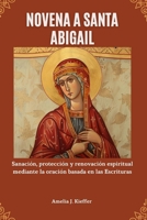 NOVENA A SANTA ABIGAIL: Sanación, protección y renovación espiritual mediante la oración basada en las Escrituras (Spanish Edition) B0GJRPJKRG Book Cover