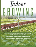 Indoor Growing: The Complete Guide to Indoor Gardening. Collection of Four Books: Hydroponics, Aquaponics for Beginners, Aeroponics an B0C2B891PQ Book Cover