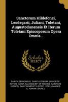 Sanctorum Hildefonsi, Leodegarii, Juliani, Toletani, Augustodunensis Et Iterum Toletani Episcoporum Opera Omnia... 1277010587 Book Cover